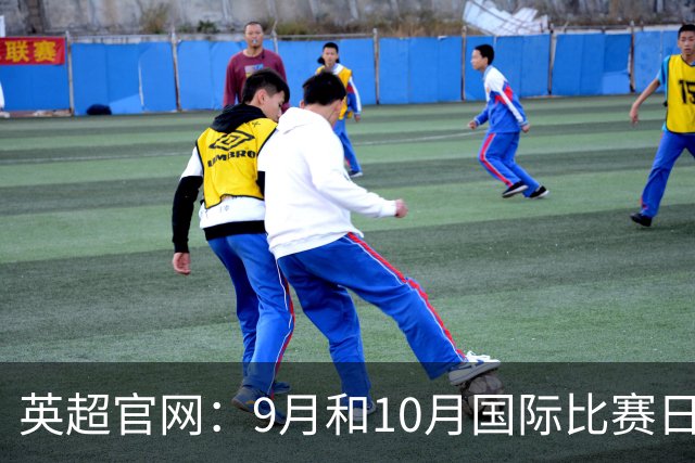 英超官网：9月和10月国际比赛日合并，减少对俱乐部的干扰